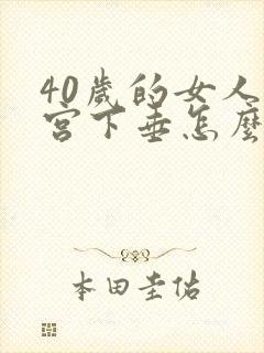 40岁的女人子宫下垂怎么办