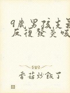 9岁男孩支气管反复发炎咳嗽怎么办