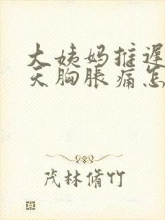 大姨妈推迟十几天胸胀痛怎么回事