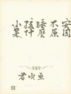 小孩睡不安稳觉是什么原因