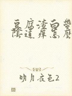 豆腐渣白带很多阴道痒怎么回事