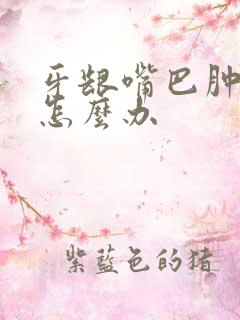 牙龈嘴巴肿起来怎么办