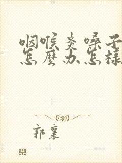 咽喉炎嗓子哑了怎么办怎样快速恢复