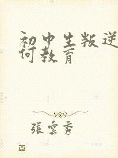 初中生叛逆该如何教育