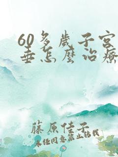 60多岁子宫下垂怎么治疗最好方法