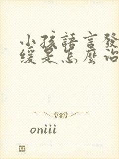 小孩语言发育迟缓是怎么治疗的