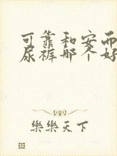 可靠和安而康纸尿裤哪个好