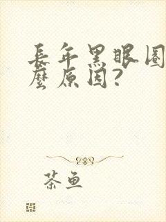 长年黑眼圈是什么原因?