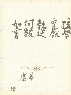 如何教育孩子不会叛逆厌学