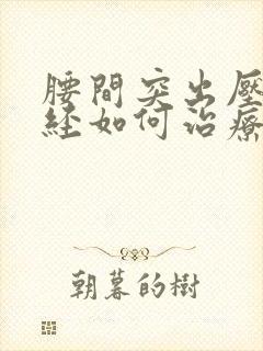 腰间突出压迫神经如何治疗