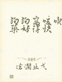 狗狗窝咳吃什么药好得快