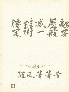 腰椎减压融合固定术一般要多久恢复