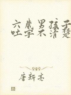 六岁男孩子说话吐字不清楚怎么办