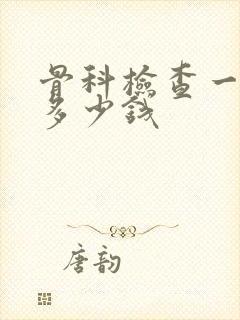 骨科检查一般要多少钱