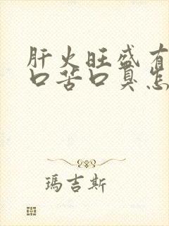 肝火旺盛有口干口苦口臭怎样调理