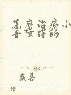 怎么治疗小孩构音障碍的