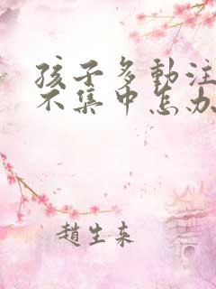 孩子多动注意力不集中怎办