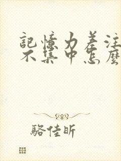 记忆力差注意力不集中怎么回事