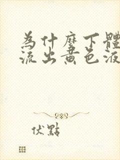 为什么下体一直流出黄色液体还有异味