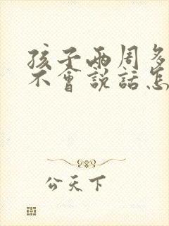 孩子两周多了还不会说话怎么办