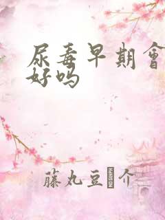 尿毒早期会治疗好吗