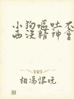 小狗呕吐不吃东西没精神会死吗