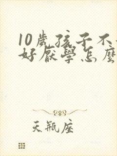 10岁孩子不好好厌学怎么办