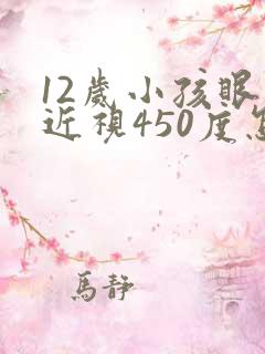 12岁小孩眼睛近视450度怎么办啊