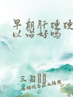 早期肝硬硬化可以治好吗