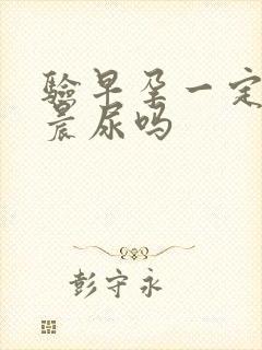 验早孕一定要用晨尿吗