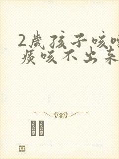 2岁孩子咳嗽有痰咳不出来怎么办