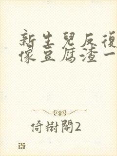 新生儿反复吐奶像豆腐渣一样怎么办