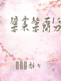 胆囊结石1公分要不要开刀