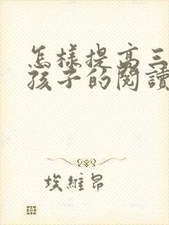 怎样提高三年级孩子的阅读理解能力