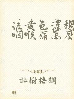 流黄色浓稠鼻涕咽喉痛怎么治疗