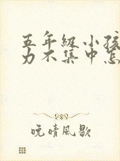 五年级小孩注意力不集中怎么办