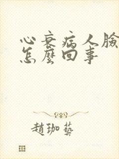 心衰病人脸肿是怎么回事