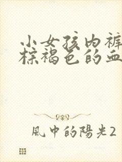 小女孩内裤上有棕褐色的血但没来月经