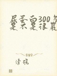 尿蛋白300多是不是很严重