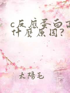 c反应蛋白高是什么原因?