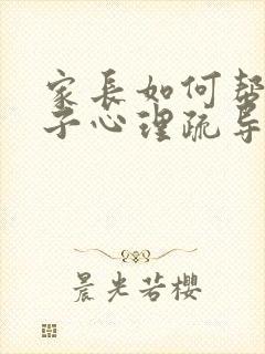 家长如何帮助孩子心理疏导抑郁状