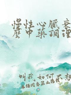 慢性心脏衰吃什么中药调理最管用