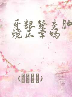 牙龈发炎肿痛发烧正常吗