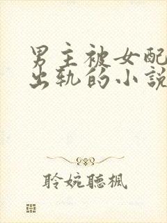 男主被女配下蛊出轨的小说