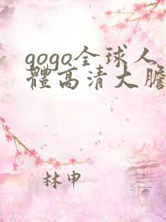 gogo全球人体高清大胆亚洲av