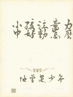 小孩注意力不集中好动怎么改善