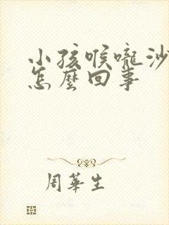 小孩喉咙沙哑是怎么回事