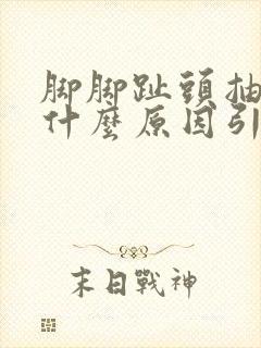 脚脚趾头抽筋是什么原因引起的