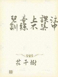 儿童上课注意力训练不集中