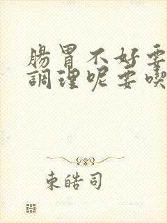 肠胃不好要怎么调理呢要吃什么好